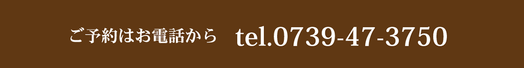 ご予約はお電話から　tel.0739-47-3750